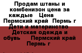 Продам штаны и комбенизон цена за каждые › Цена ­ 150 - Пермский край, Пермь г. Дети и материнство » Детская одежда и обувь   . Пермский край,Пермь г.